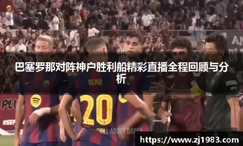 巴塞罗那对阵神户胜利船精彩直播全程回顾与分析