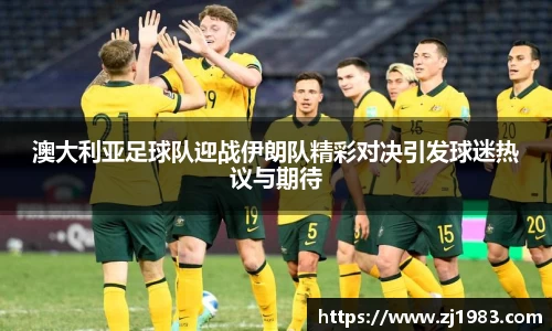 澳大利亚足球队迎战伊朗队精彩对决引发球迷热议与期待