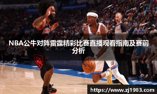 NBA公牛对阵雷霆精彩比赛直播观看指南及赛前分析